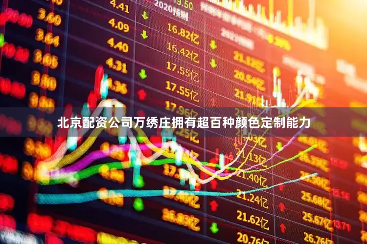 北京配资公司万绣庄拥有超百种颜色定制能力