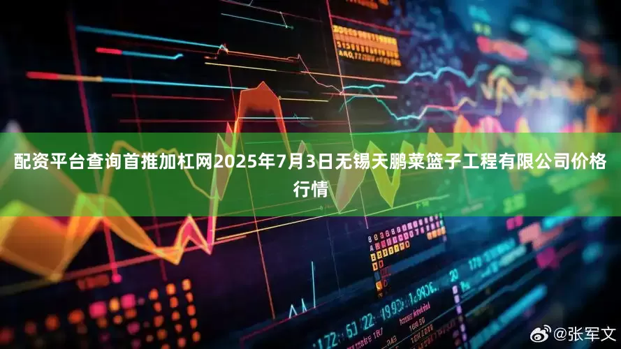 配资平台查询首推加杠网2025年7月3日无锡天鹏菜篮子工程有限公司价格行情