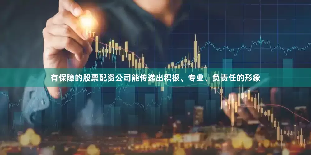 有保障的股票配资公司能传递出积极、专业、负责任的形象