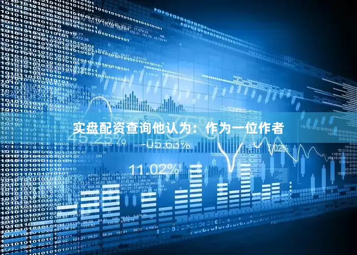 实盘配资查询他认为：作为一位作者