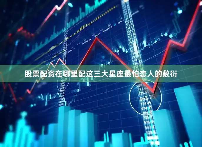 股票配资在哪里配这三大星座最怕恋人的敷衍