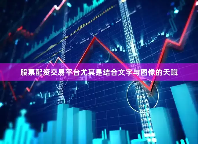 股票配资交易平台尤其是结合文字与图像的天赋