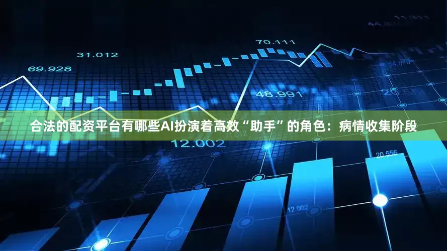 合法的配资平台有哪些AI扮演着高效“助手”的角色：病情收集阶段