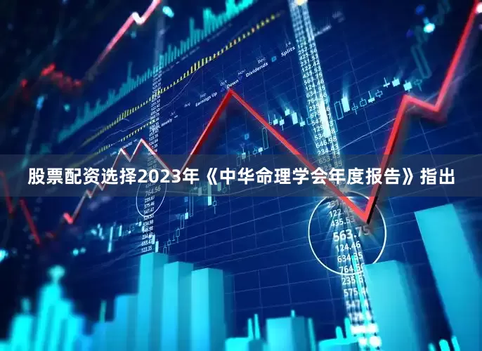 股票配资选择2023年《中华命理学会年度报告》指出