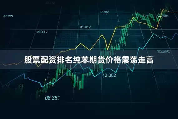 股票配资排名纯苯期货价格震荡走高