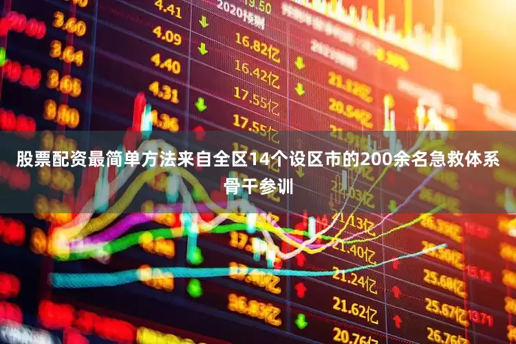 股票配资最简单方法来自全区14个设区市的200余名急救体系骨干参训