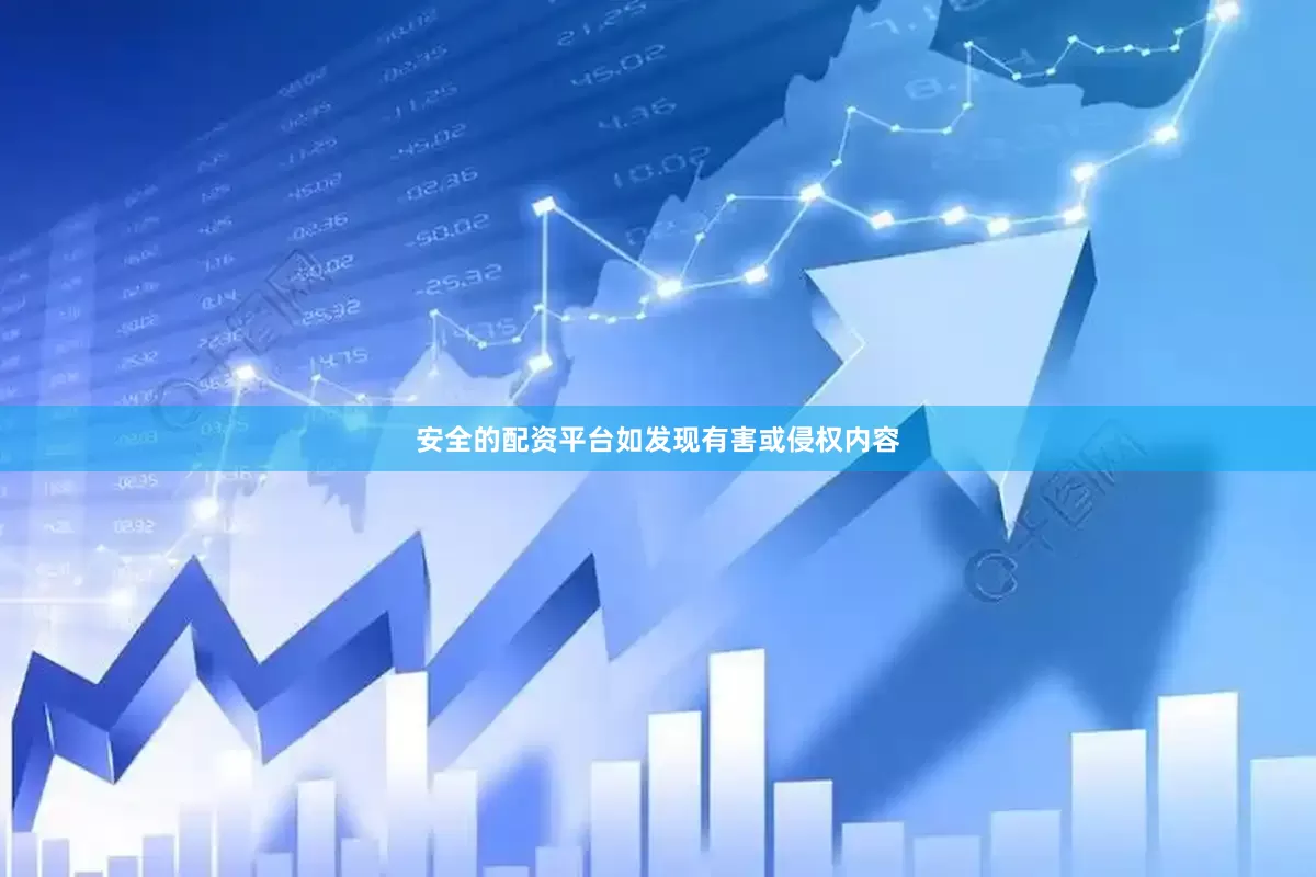 安全的配资平台如发现有害或侵权内容
